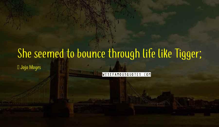 Jojo Moyes Quotes: She seemed to bounce through life like Tigger;