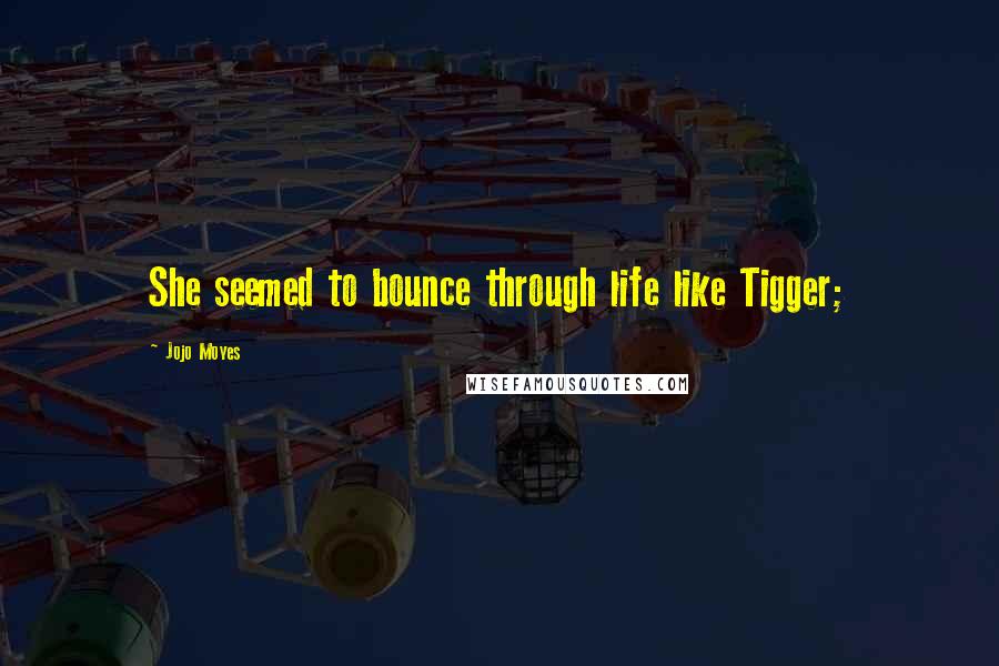 Jojo Moyes Quotes: She seemed to bounce through life like Tigger;