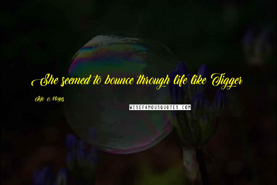 Jojo Moyes Quotes: She seemed to bounce through life like Tigger;