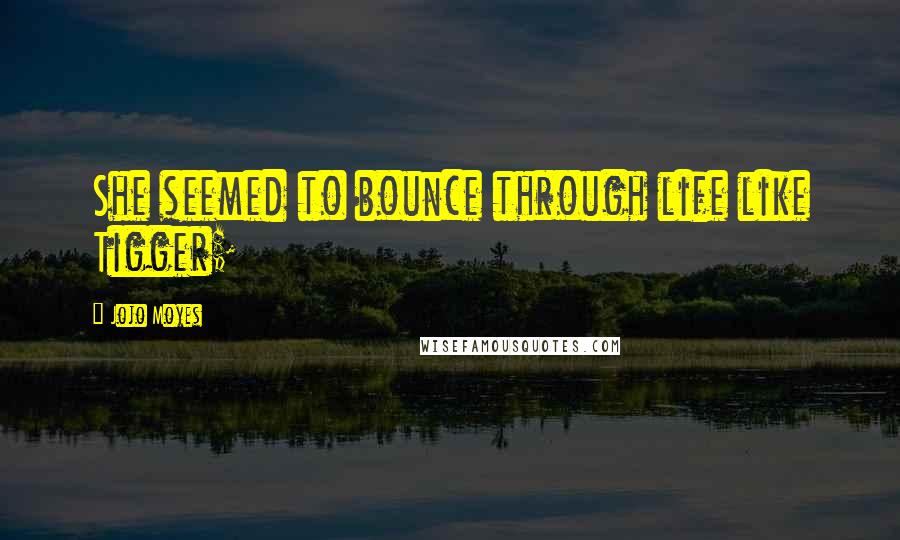 Jojo Moyes Quotes: She seemed to bounce through life like Tigger;