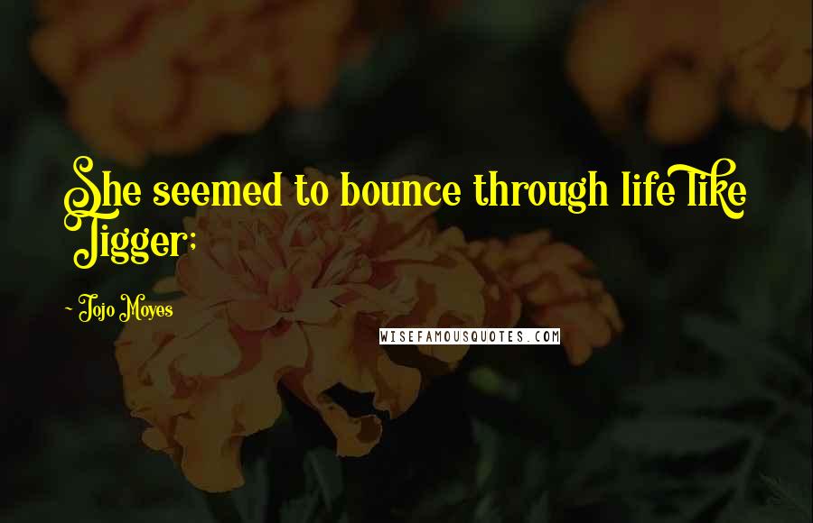 Jojo Moyes Quotes: She seemed to bounce through life like Tigger;