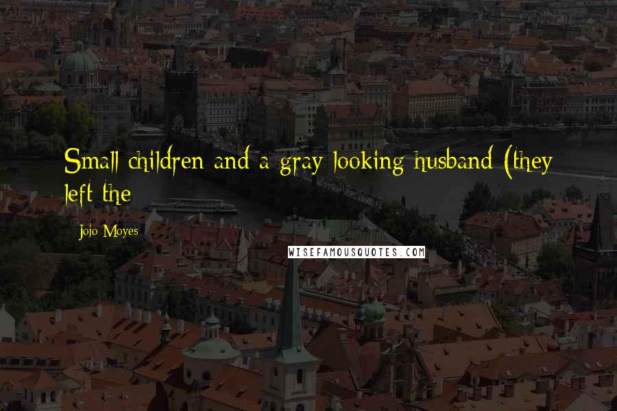 Jojo Moyes Quotes: Small children and a gray-looking husband (they left the