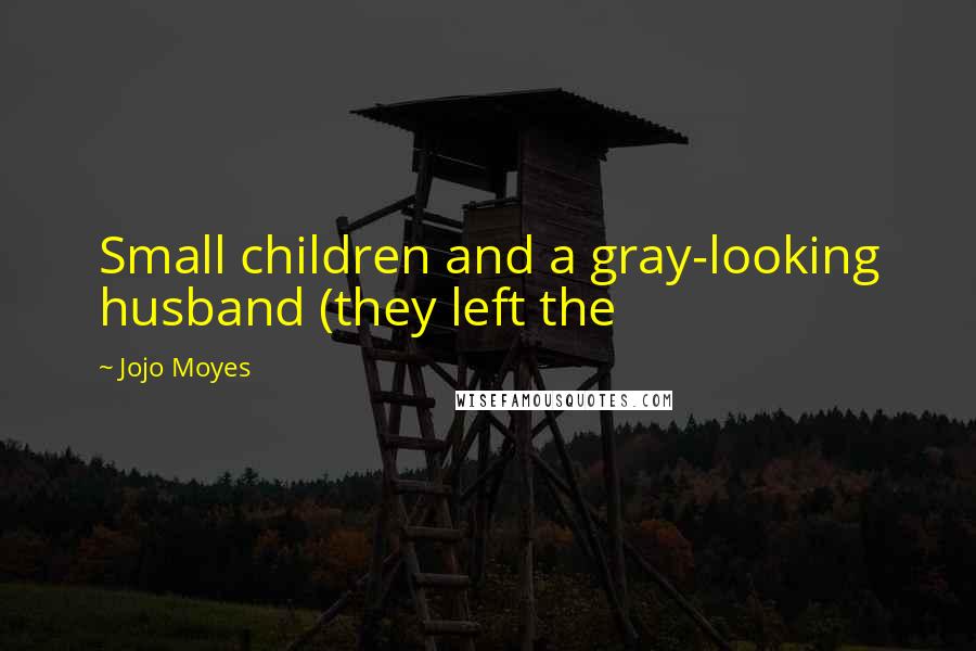 Jojo Moyes Quotes: Small children and a gray-looking husband (they left the