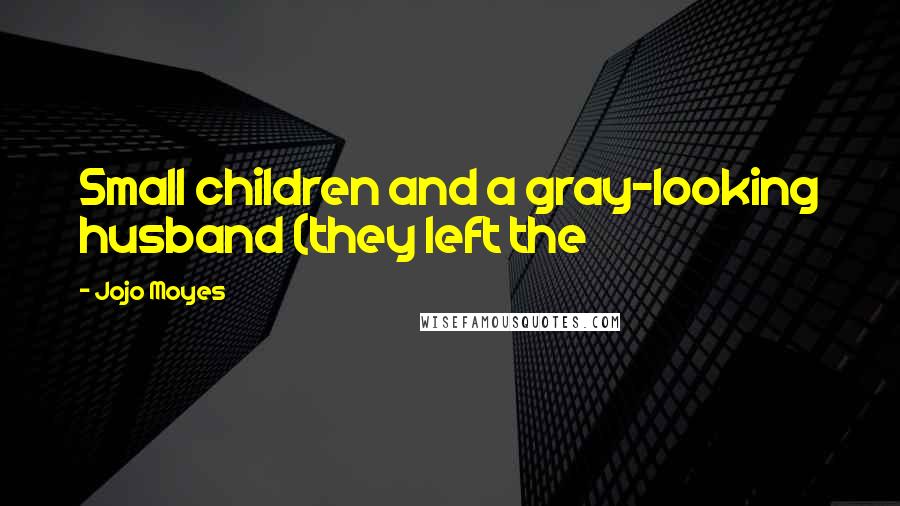 Jojo Moyes Quotes: Small children and a gray-looking husband (they left the