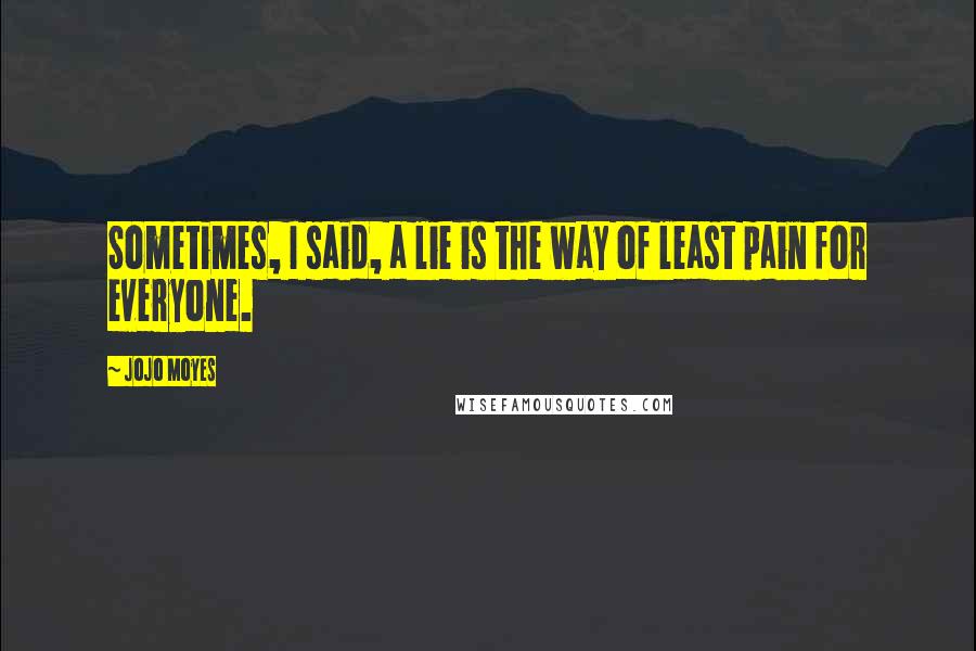 Jojo Moyes Quotes: Sometimes, I said, a lie is the way of least pain for everyone.