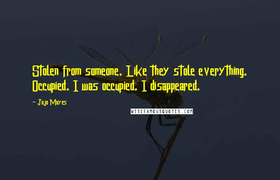Jojo Moyes Quotes: Stolen from someone. Like they stole everything. Occupied. I was occupied. I disappeared.