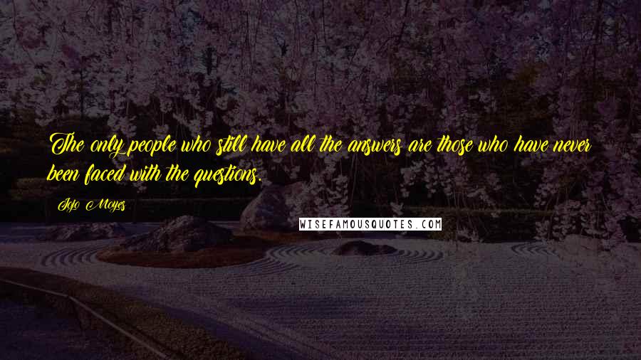 Jojo Moyes Quotes: The only people who still have all the answers are those who have never been faced with the questions.