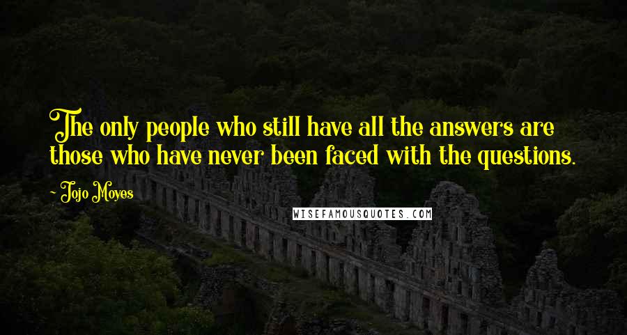 Jojo Moyes Quotes: The only people who still have all the answers are those who have never been faced with the questions.