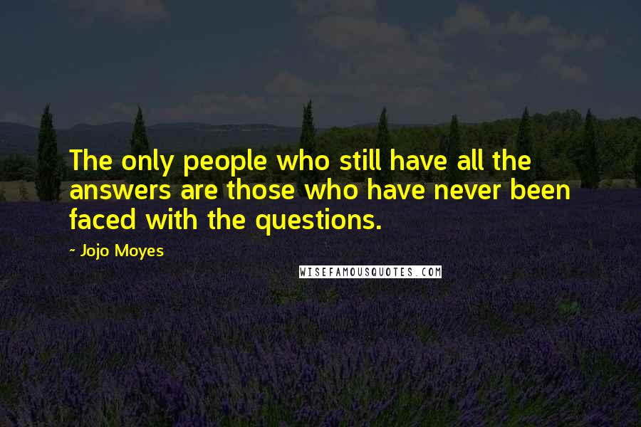 Jojo Moyes Quotes: The only people who still have all the answers are those who have never been faced with the questions.