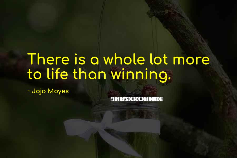 Jojo Moyes Quotes: There is a whole lot more to life than winning.