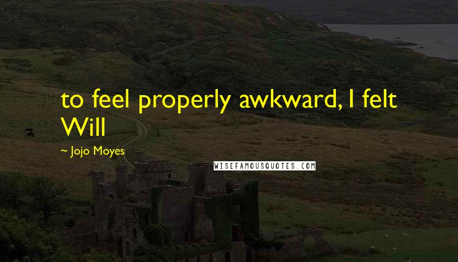 Jojo Moyes Quotes: to feel properly awkward, I felt Will