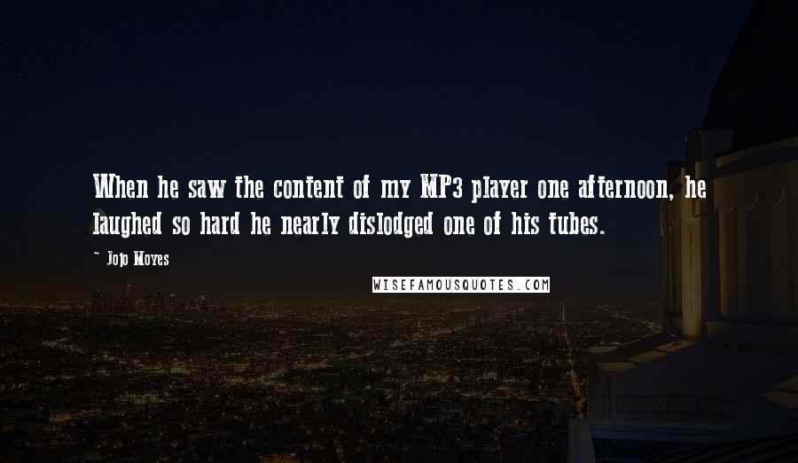 Jojo Moyes Quotes: When he saw the content of my MP3 player one afternoon, he laughed so hard he nearly dislodged one of his tubes.