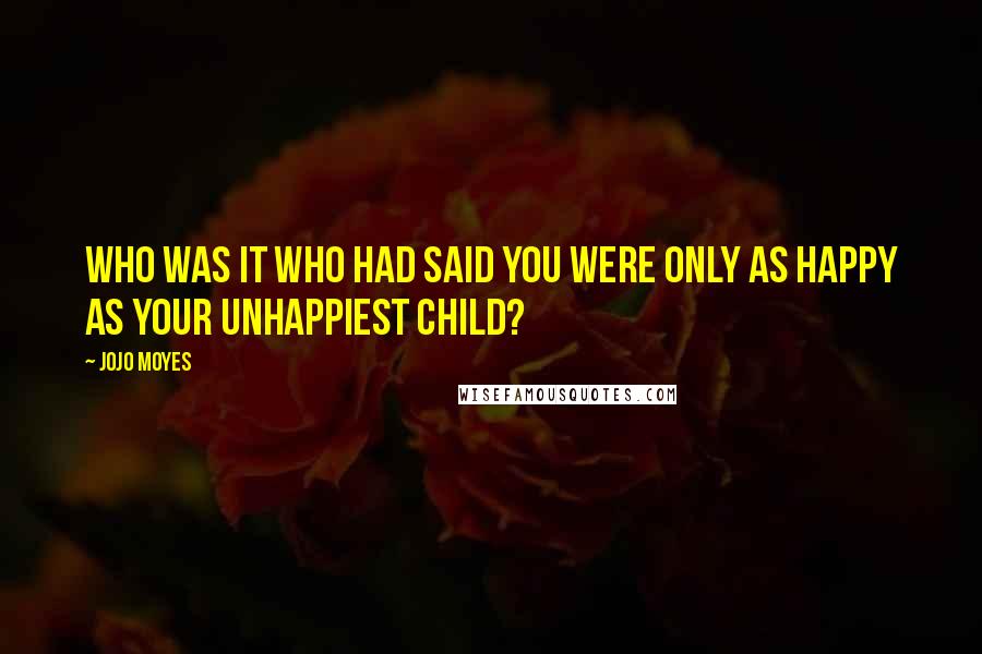 Jojo Moyes Quotes: Who was it who had said you were only as happy as your unhappiest child?