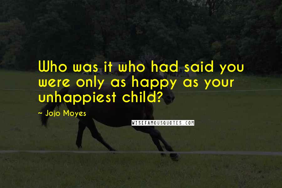 Jojo Moyes Quotes: Who was it who had said you were only as happy as your unhappiest child?