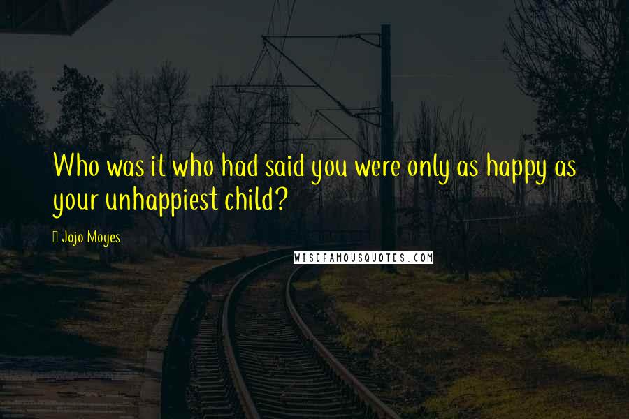 Jojo Moyes Quotes: Who was it who had said you were only as happy as your unhappiest child?