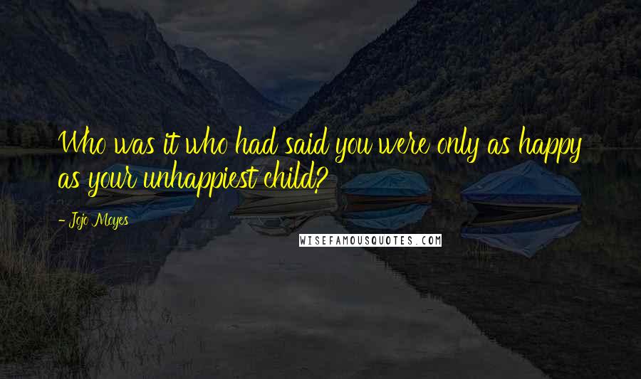 Jojo Moyes Quotes: Who was it who had said you were only as happy as your unhappiest child?