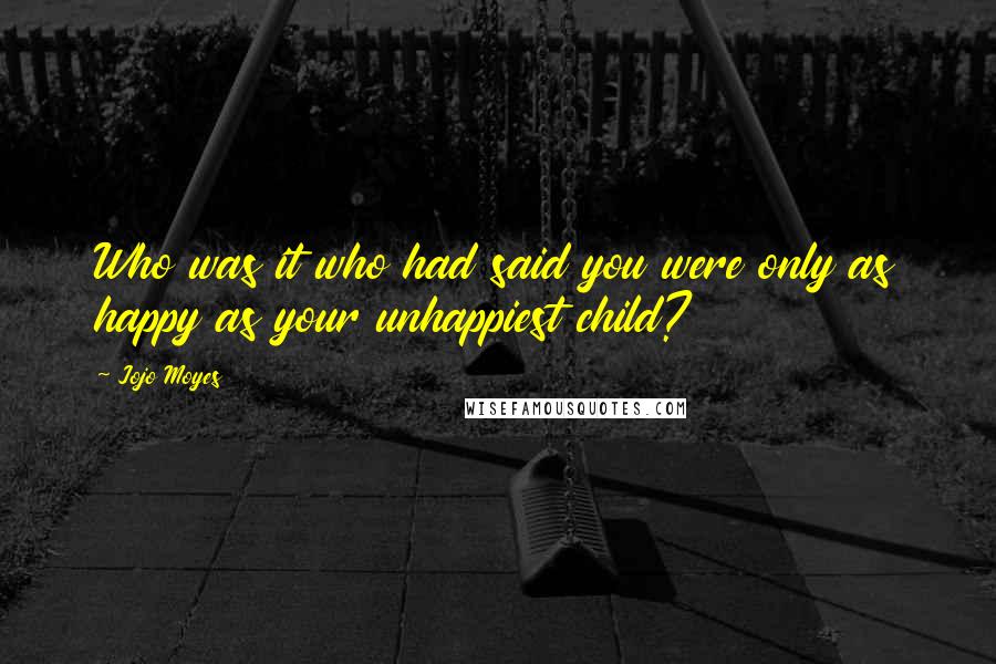 Jojo Moyes Quotes: Who was it who had said you were only as happy as your unhappiest child?