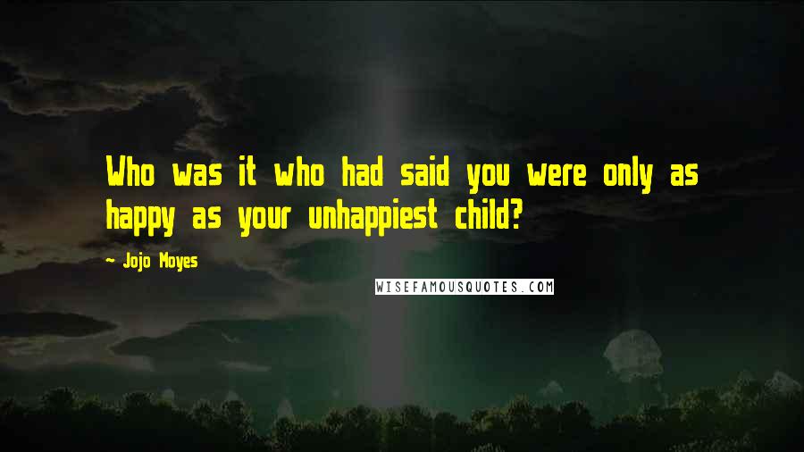 Jojo Moyes Quotes: Who was it who had said you were only as happy as your unhappiest child?