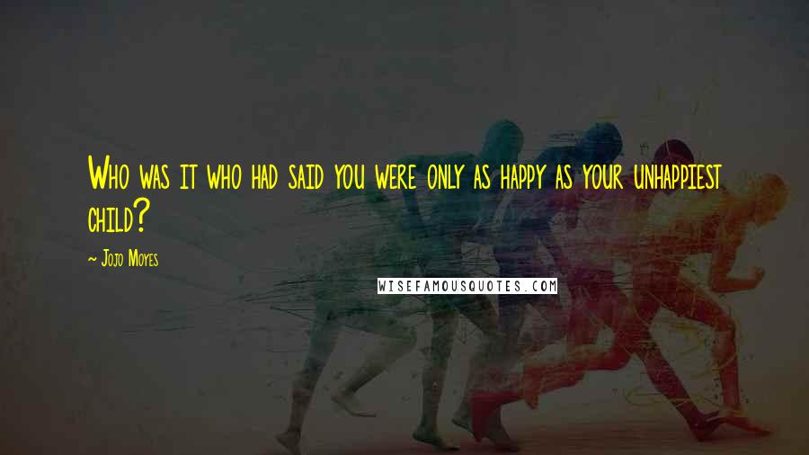 Jojo Moyes Quotes: Who was it who had said you were only as happy as your unhappiest child?