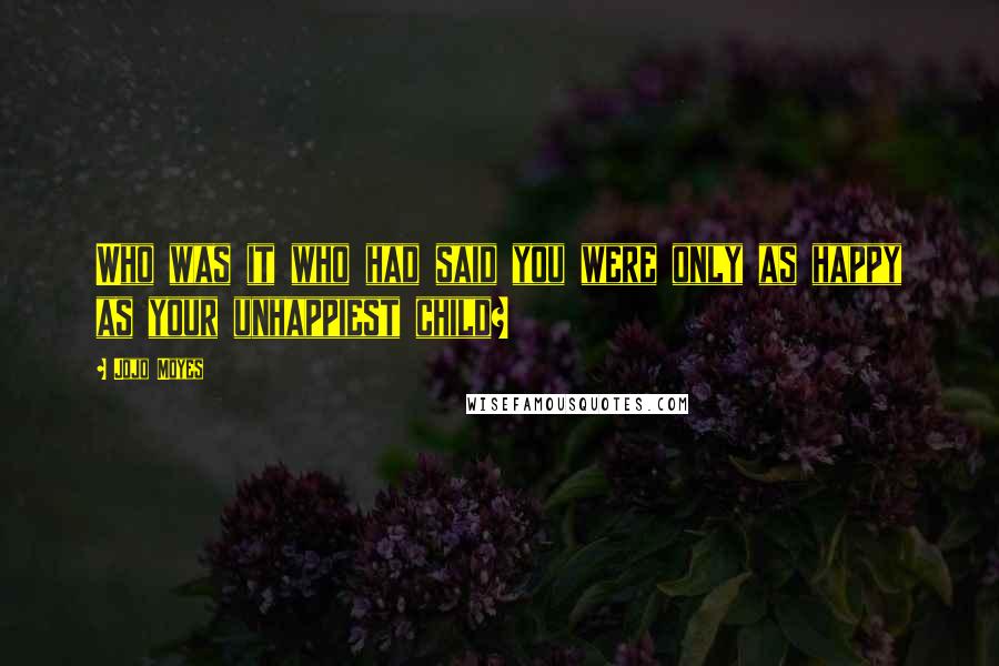 Jojo Moyes Quotes: Who was it who had said you were only as happy as your unhappiest child?