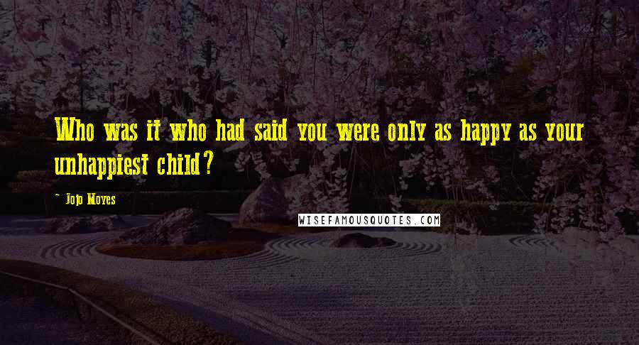 Jojo Moyes Quotes: Who was it who had said you were only as happy as your unhappiest child?