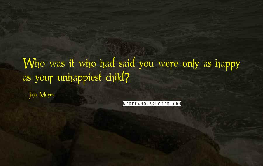 Jojo Moyes Quotes: Who was it who had said you were only as happy as your unhappiest child?