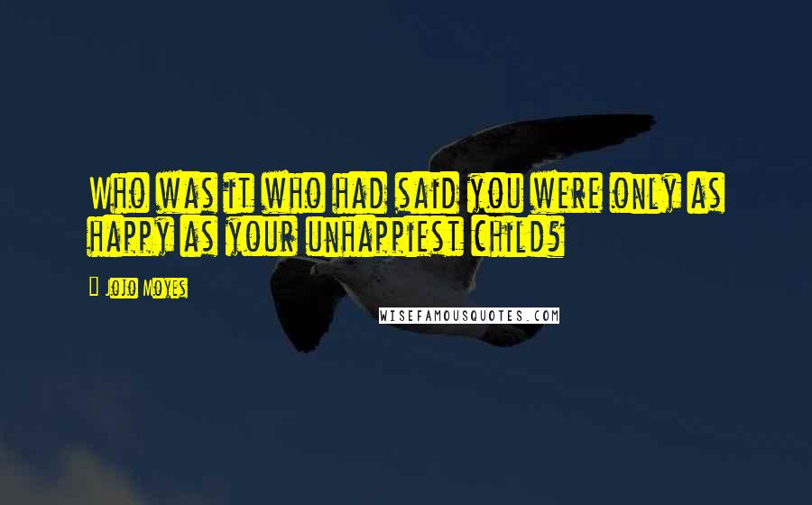 Jojo Moyes Quotes: Who was it who had said you were only as happy as your unhappiest child?