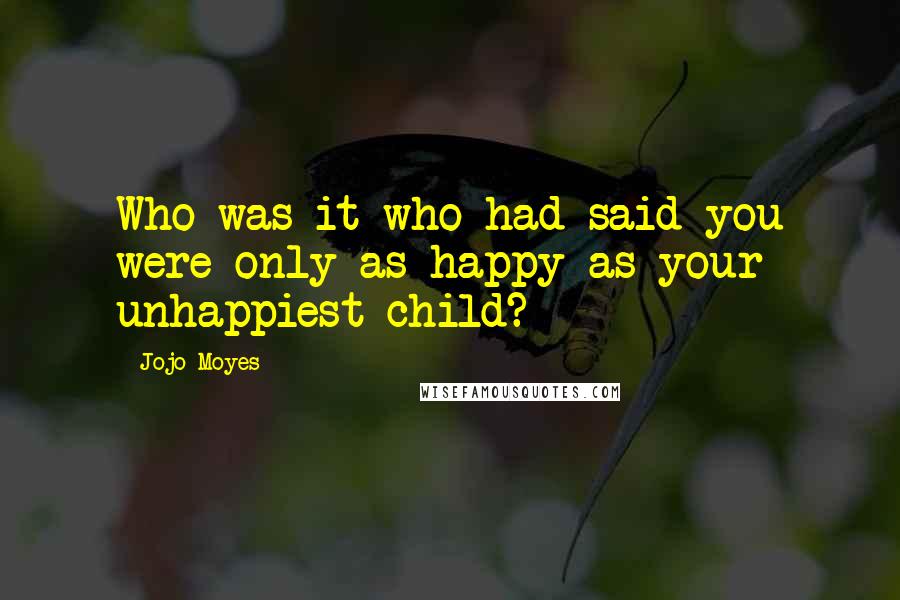 Jojo Moyes Quotes: Who was it who had said you were only as happy as your unhappiest child?