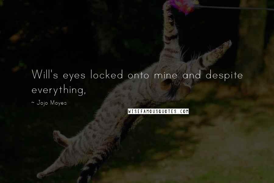 Jojo Moyes Quotes: Will's eyes locked onto mine and despite everything,