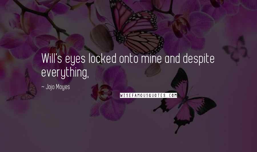 Jojo Moyes Quotes: Will's eyes locked onto mine and despite everything,