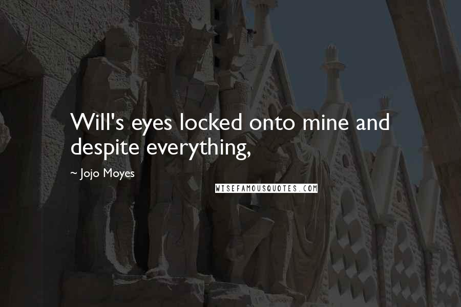 Jojo Moyes Quotes: Will's eyes locked onto mine and despite everything,