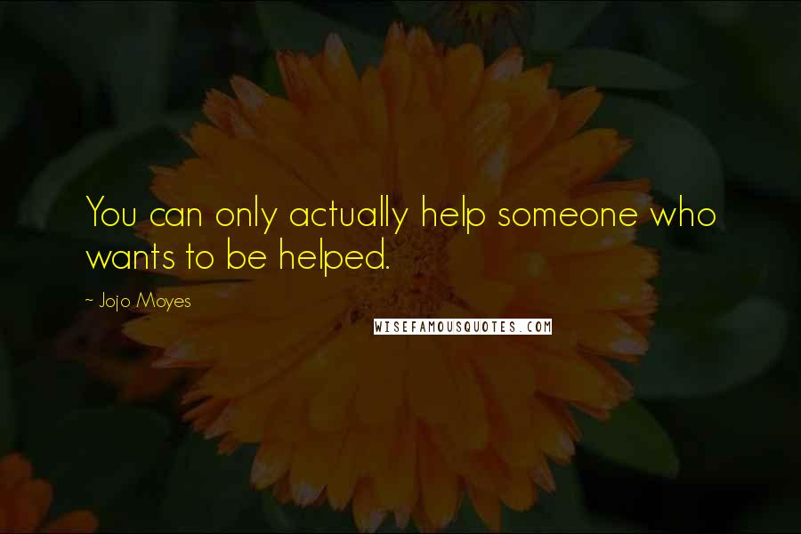 Jojo Moyes Quotes: You can only actually help someone who wants to be helped.