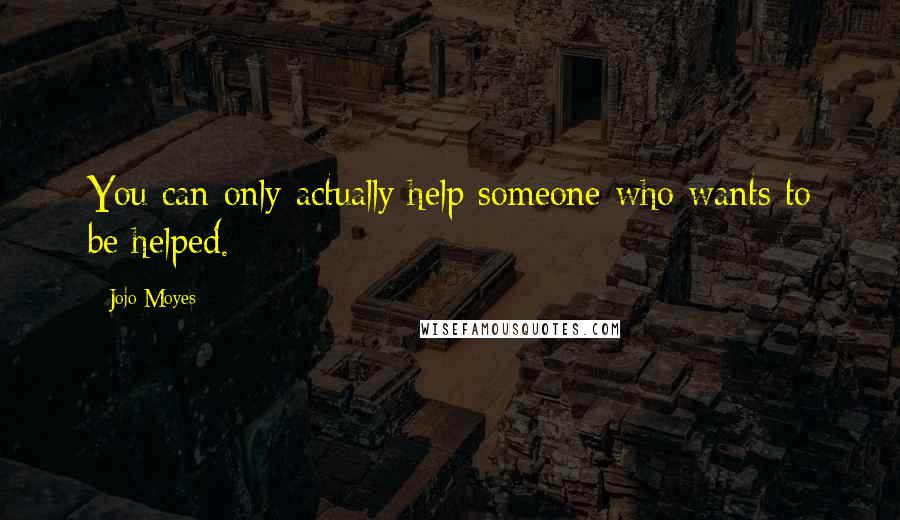 Jojo Moyes Quotes: You can only actually help someone who wants to be helped.