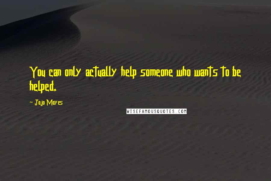 Jojo Moyes Quotes: You can only actually help someone who wants to be helped.