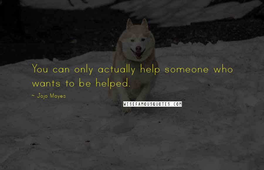 Jojo Moyes Quotes: You can only actually help someone who wants to be helped.