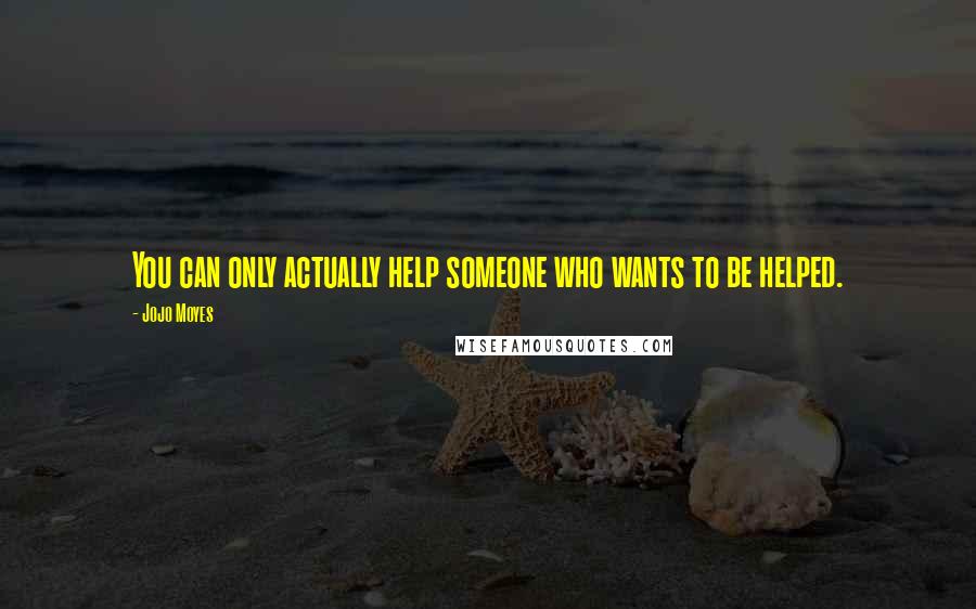 Jojo Moyes Quotes: You can only actually help someone who wants to be helped.