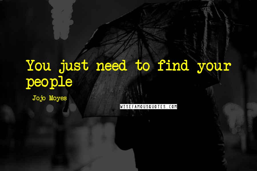 Jojo Moyes Quotes: You just need to find your people