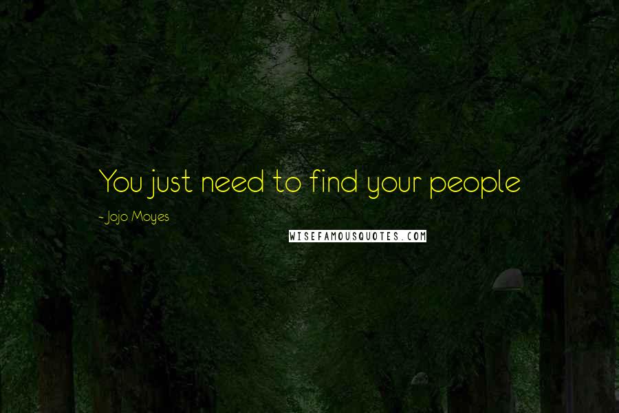 Jojo Moyes Quotes: You just need to find your people