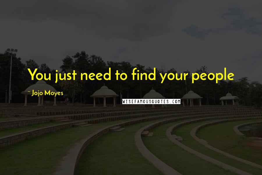 Jojo Moyes Quotes: You just need to find your people