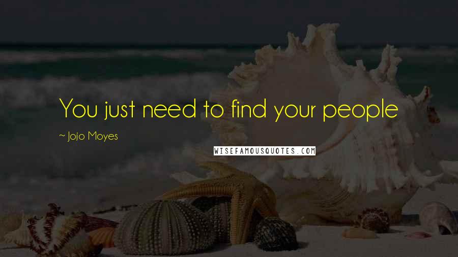 Jojo Moyes Quotes: You just need to find your people