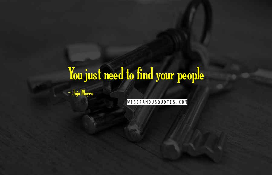 Jojo Moyes Quotes: You just need to find your people