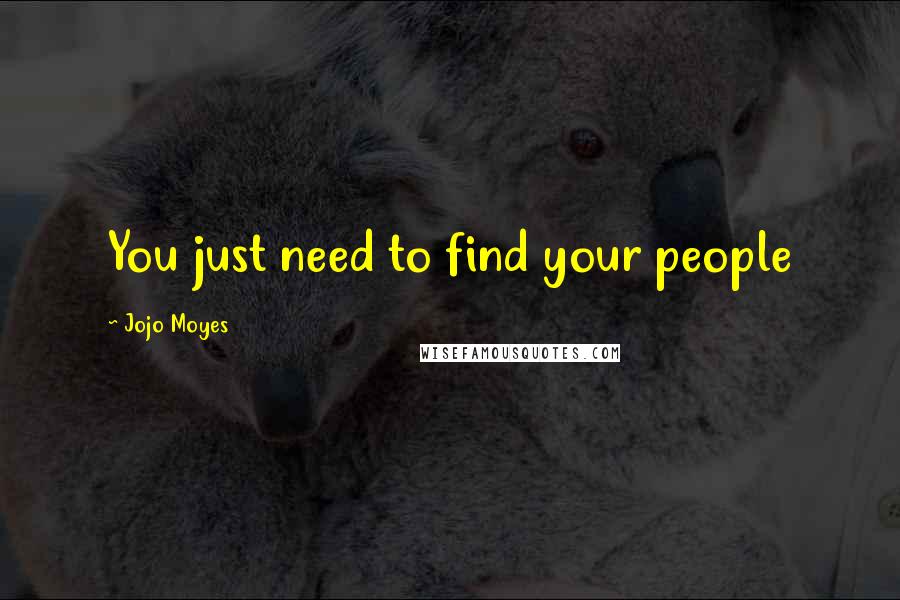 Jojo Moyes Quotes: You just need to find your people