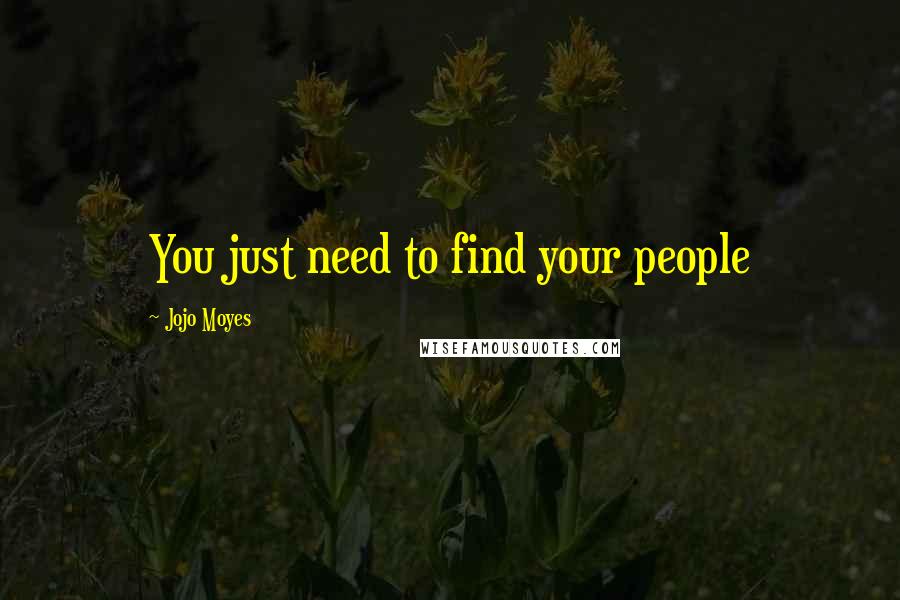 Jojo Moyes Quotes: You just need to find your people