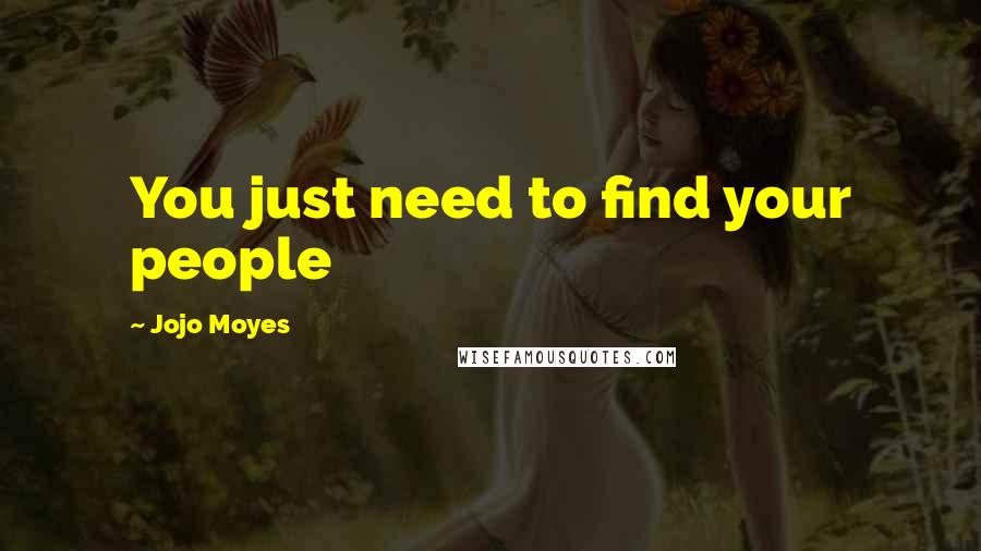 Jojo Moyes Quotes: You just need to find your people