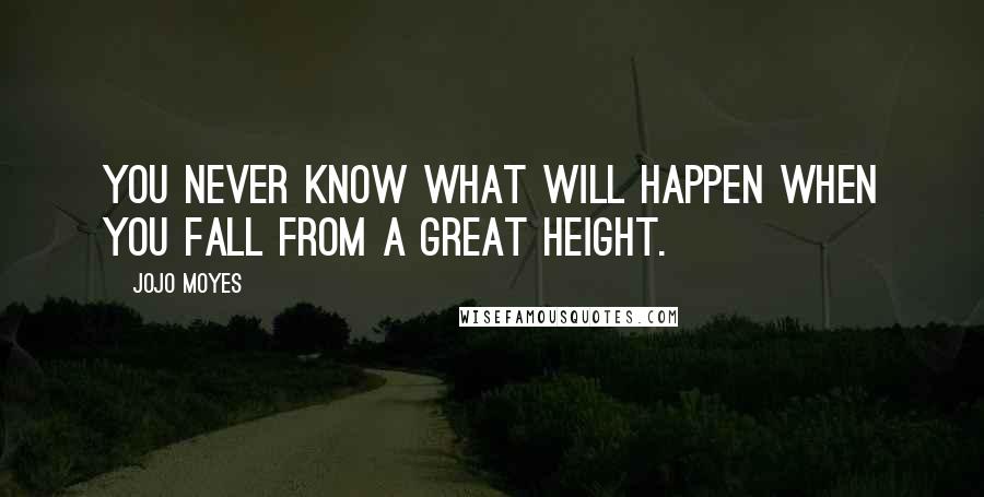 Jojo Moyes Quotes: You never know what will happen when you fall from a great height.