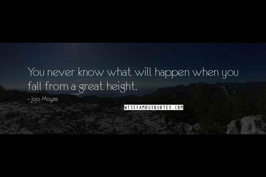 Jojo Moyes Quotes: You never know what will happen when you fall from a great height.