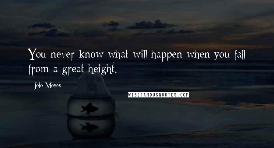 Jojo Moyes Quotes: You never know what will happen when you fall from a great height.