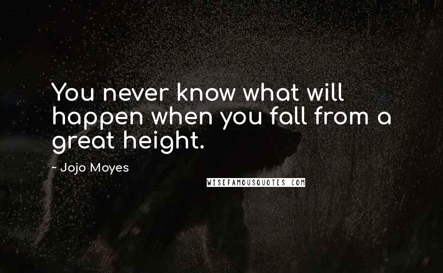 Jojo Moyes Quotes: You never know what will happen when you fall from a great height.
