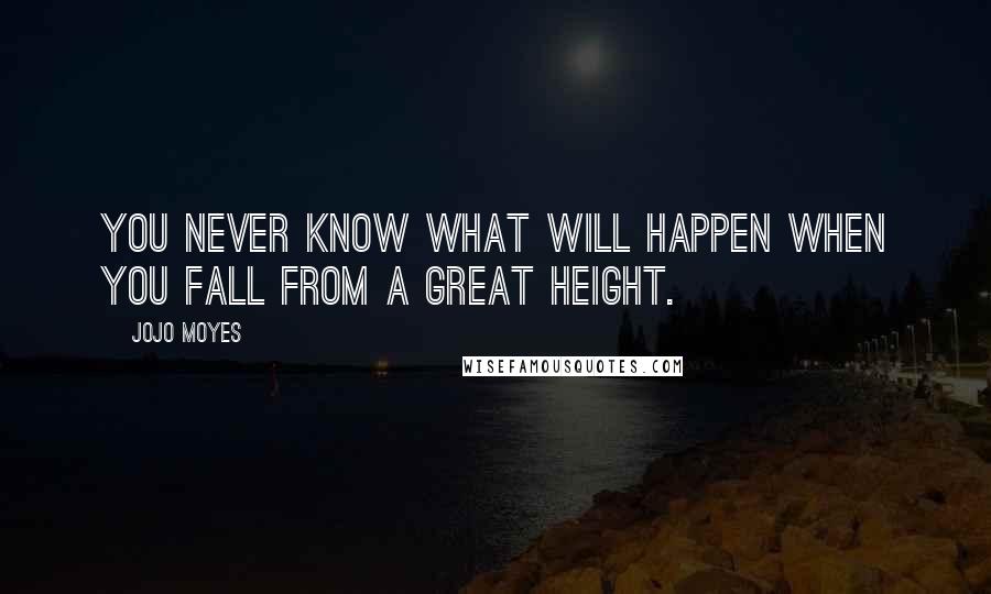 Jojo Moyes Quotes: You never know what will happen when you fall from a great height.