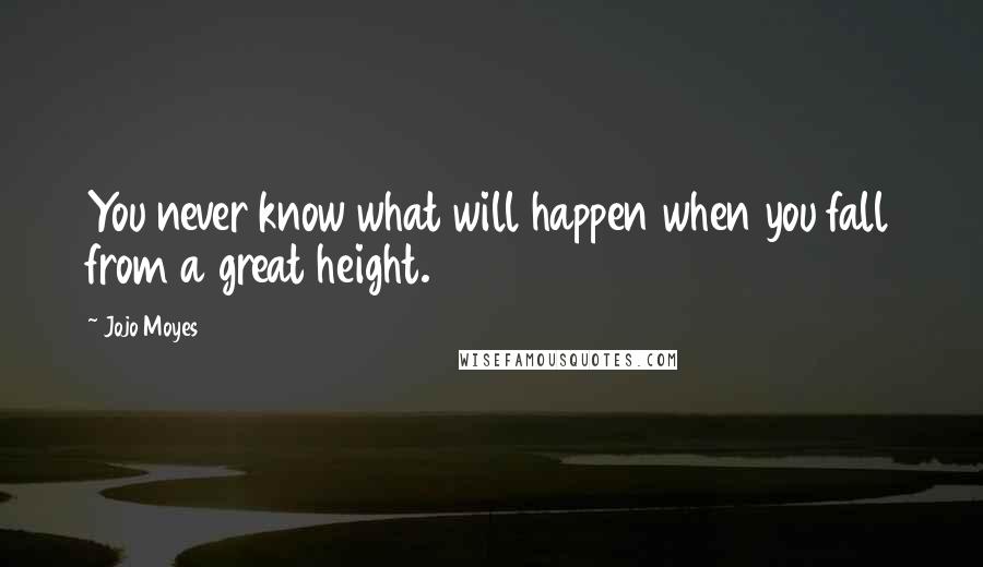 Jojo Moyes Quotes: You never know what will happen when you fall from a great height.